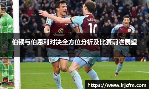伯顿与伯恩利对决全方位分析及比赛前瞻展望